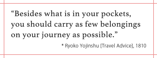 “Besides what is in your pockets, you should carry as few belongings on your journey as possible.” * Ryoko Yojinshu [Travel Advice], 1810