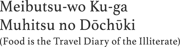Meibutsu-wo Ku-ga Muhitsu no Dōchῡki (Food is the Travel Diary of the Illiterate) 
