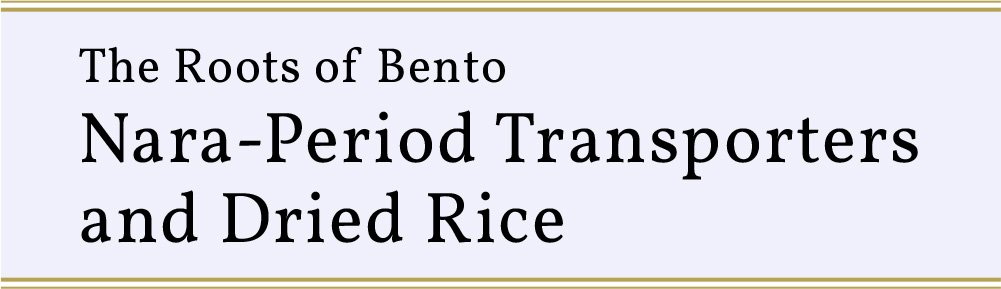 The Roots of Bento: Nara-Period Transporters and Dried Rice