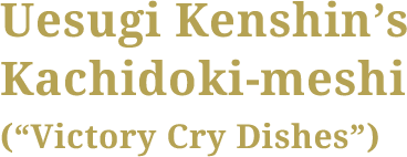 Uesugi Kenshin’s Kachidoki-meshi (“Victory Cry Dishes”)