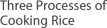 Three Processes of Cooking Rice