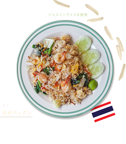 タイ「カオパックン」（ジャスミンライスを使用） 海老が入ったタイのチャーハンです。タイの言葉で、カオ＝米、パッ＝炒める、クン＝海老という意味です。カオパックンにはタイの細長い米を使います。