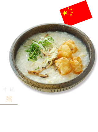 中国　　粥　 使用鸡汤或干贝汤等，慢炖大米，熬成软得没有米粒一样。有些还会再配上榨菜、油条等各种配料。